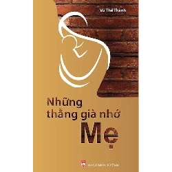 (TẶNG BOOKMARK) Những Thằng Già Nhớ Mẹ - Vũ Thế Thành - 2025 - Văn Học