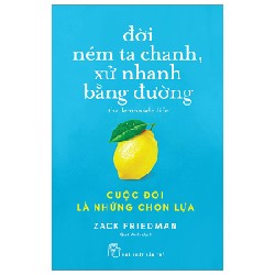 Đời Ném Ta Chanh, Xử Nhanh Bằng Đường - Cuộc Đời Là Những Chọn Lựa - Zack Friedman