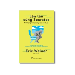 Lên tàu cùng Socrates: Đi tìm ý nghĩa cuộc sống từ các triết gia - Eric Weiner