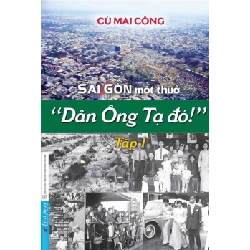 (TẶNG BOOKMARK) Sài Gòn Một Thuở - “Dân Ông Tạ Đó!” - Tập 1 Cù Mai Công VĂN HỌC