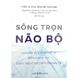 Sống Trọn Não Bộ - Giải Phẫu Sự Lựa Chọn Và Bốn Nhân Vật Thúc Đẩy Cuộc Đời Chúng Ta - Jill Bolte Taylor