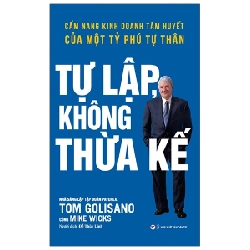 Tự Lập Không Thừa Kế - Cẩm Nang Kinh Doanh Tâm Huyết Của Một Tỷ Phú Tự Thân - Tom Golisano