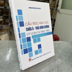 CẤU TRÚC KHU VỰC CHÂU Á THÁI BÌNH DƯƠNG LÝ LUẬN VÀ THỰC TIỄN - HOÀNG KHẮC NAM