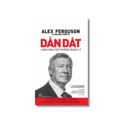 Dẫn dắt. Lãnh đạo chứ không quản lý. Những điều tôi học được từ cuộc đời - Alex Ferguson, Michael Moritz