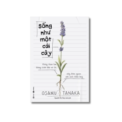 Sống như một cái cây: Không tham lam, không chiến đấu vô ích, sống khôn ngoan một cách thầm lặng - Osamu Tanaka