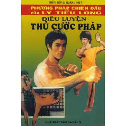 Phương Pháp Chiến Đấu Của Lý Tiểu Long - Điêu Luyện Thủ Cước Pháp - Trần Đồng Quang Hoà