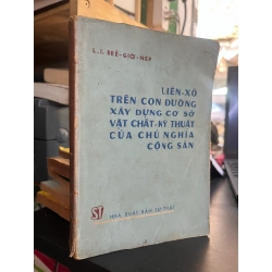 Liên Xô Trên Con Đường Xây Dựng Cơ Sở Vật Chất - Kỹ Thuật Của Chủ Nghĩa Cộng Sản - L.I. Brê- giơ- nép