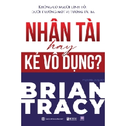 Không Có Người Lính Tồi Dưới Trướng Một Vị Tướng Tài Ba - Nhân Tài Hay Kẻ Vô Dụng? - Brian Tracy 329723