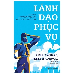 LÃNH ĐẠO PHỤC VỤ - Cách tạo những mối quan hệ và kết quả vượt trội từ 42 nhà lãnh đạo lớn - Ken Blanchard & Rence Broadwell 2021 New 100% HCM.PO 28763