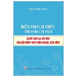 Biến Thách Thức Thành Cơ Hội - Quyết Tâm Tạo Đột Phá Đưa Đất Nước Phát Triển Nhanh, Bền Vững - Nguyễn Phú Trọng 188716