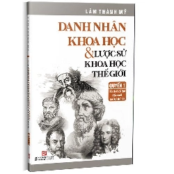 Quyển 1: Danh nhân khoa học & Lược sử khoa học thế giới - Từ thời cổ đại đến cuối thế kỷ thứ 18 mới 100%  2022 HCM.PO