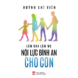 Làm cha làm mẹ nội lực bình an cho con - Huỳnh Chí Viễn - 2022 - TÂM LÝ GIÁO DỤC