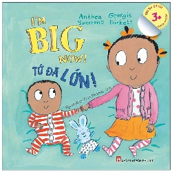 I’m Big Now! Tớ Đã Lớn - Dành Cho Em Bé Lớn 3+ (Song Ngữ Anh-Việt) (2021) - Georgie Birkett, Anthea Simmons