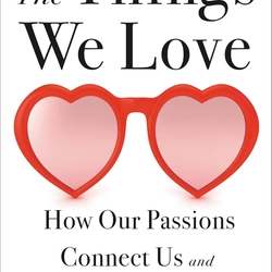 The Things We Love: How Our Passions Connect Us and Make Us Who We Are