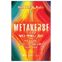 Metaverse - Vũ Trụ Ảo Và Cuộc Cách Mạng Hóa Vạn Vật - Mattew Ball