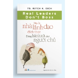 Hãy là nhà lãnh đạo đích thực - Đừng hành xử như người chủ - TS.Ritch K.Eich