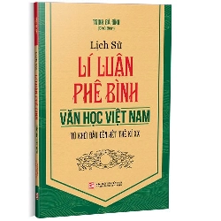 Lịch sử lý luận phê bình văn học Việt Nam: Từ khởi đầu đến hết Thế kỷ XX mới 100% Trịnh Bá Đĩnh 2021 HCM.PO