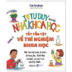 Tớ Tư Duy Như Một Nhà Khoa Học - Tất Tần Tật Về Thí Nghiệm Khoa Học - Tom Robinson 149395