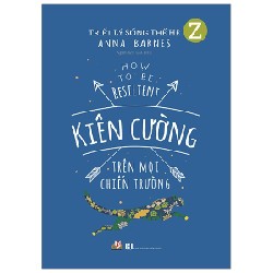 Triết Lý Sống Thế Hệ Z - Kiên Cường Trên Mọi Chiến Trường - Anna Barnes