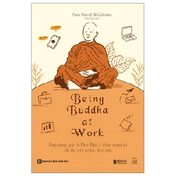 Being Buddha At Work - Ứng Dụng Giáo Lý Đức Phật Ở Chốn Công Sở Để Đạt Đến An Lạc Và Trí Tuệ - Franz Metcalf, BJ Gallagher 289572