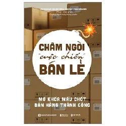 Châm Ngòi “Cuộc Chiến” Bán Lẻ - Mở Khóa Mấu Chốt Bán Hàng Thành Công - Deborah Weinswig, Renee Hartmann