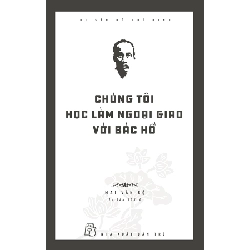 Di sản Hồ Chí Minh. Chúng tôi học làm ngoại giao với Bác Hồ - Mai Văn Bộ 2023 New 100% HCM.PO 47783