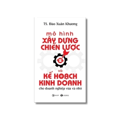 Mô hình xây dựng chiến lược và kế hoạch kinh doanh cho doanh nghiệp vừa và nhỏ - Đào Xuân Khương