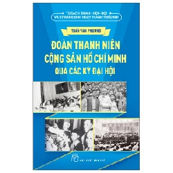 Tủ Sách Đoàn - Hội - Đội Và Kỹ Năng Sinh Hoạt Thiếu Nhi - Đoàn Thanh Niên Cộng Sản Hồ Chí Minh Qua Các Kỳ Đại Hội - Trần Văn Phương (Mới 100%) Lý luận chính trị, NXB Trẻ - SÁCH ĐẠI HỌC