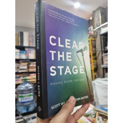 CLEAR THE STAGE : MAKING ROOM FOR GOD - Scott Wilson & John Bates