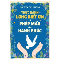 Thực Hành Lòng Biết Ơn Là Phép Mầu Của Hạnh Phúc - Nguyễn Thị Hường