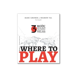 WHERE TO PLAY: 3 bước để xác định thị trường đắt giá của doanh nghiệp - Marc Gruber ; Sharon Tal