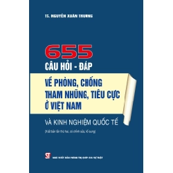 655 Câu Hỏi - Đáp Về Phòng, Chống Tham Nhũng, Tiêu Cực Ở Việt Nam Và Kinh Nghiệm Quốc Tế (Bìa Cứng ) - TS. Nguyễn Xuân Trường