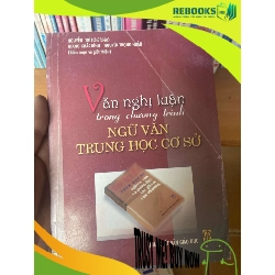 (TẶNG BOOKMARK) Văn Nghị Luận Trong Chương Trình Ngữ Văn Trung Học Cơ Sở - Nguyễn Trí, Giang Khắc Bình, Nguyễn Trọng Hoàn 2005 Sách kiến thức tổng hợp RBK-AK1T3