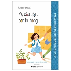 Tủ Sách Nhật Dành Cho Phụ Huynh Việt - Mẹ Cáu Giận, Con Hư Hỏng - Fusaichi Yamazaki