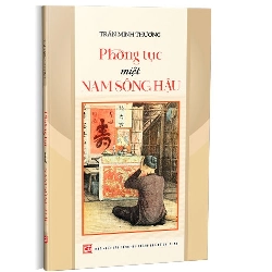 Phong tục miệt Nam sông Hậu mới 100% Trần Minh Thương 2020 HCM.PO