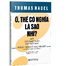 Ồ thế có nghĩa là sao nhỉ? Một dẫn nhập ngắn vào triết học mới 100% Thomas Nagel 2020 HCM.PO 178174