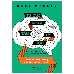 Tư Duy Như Nhà Tâm Lý Học - Nắm Bắt Hoạt Động Của Tâm Trí Con Người - Anne Rooney