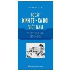 Cơ Cấu Kinh Tế - Xã Hội Việt Nam Thời Thuộc Địa (1858-1945) - Nguyễn Văn Khánh