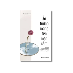 Ảo tưởng mang tên mặc cảm: Cách sống “không tranh đấu” để tận hưởng mỗi ngày an nhiên và trong trẻo - Shunmyo Masuno