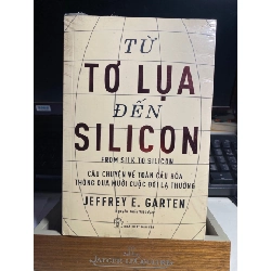 Từ Tơ Lụa Đến Silicon - Jeffereye.Garten Sách lịch sử - triết học STB0302 Rebooks.vn