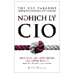 Nghịch Lý CIO - Hóa Giải Các Mâu Thuẫn Của Lãnh Đạo IT - Martha Heller