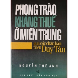 PHONG TRÀO KHÁNG THUẾ Ở MIỀN TRUNG QUA CHÂU BẢN TRIỀU DUY TÂN - NGUYỄN THẾ ANH - 2008 - 220 trang LỊCH SỬ - CHÍNH TRỊ - TRIẾT HỌC ANTQ0709