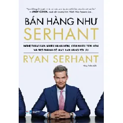 Bán Hàng Như Serhant - Cách Để Bán Nhiều Hàng Hơn, Kiếm Nhiều Tiền Hơn Và Trở Thành Cỗ Máy Bán Hàng Tối Ưu - Ryan Serhant