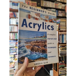 The Beginner's Guide Acrylics : A Complete Step-By-Step Guide To Techniques and Materials - Angela Gair 352997