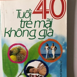 TUỔI 40 TRẺ MÃI KHÔNG GIÀ - 323 TRANG, NXB: 2009 292076