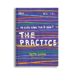 THE PRACTICE - Ta giấu sáng tạo ở đâu? - Seth Godin - MARKETING KINH DOANH Rebooks.vn