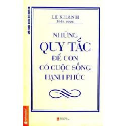 Những Quy Tắc Để Con Có Cuộc Sống Hạnh Phúc (Tái Bản 2014) - Lê Khanh