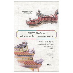Việt Nam và hình mẫu Trung Hoa - Nghiên cứu so sánh về chính quyền dân sự nhà Nguyễn và Nhà Thanh nửa đầu thế kỷ XIX - Alexander Barton Woodside, Vũ Đức Liêm viết lời bạt 2022 New 100% HCM.PO 158327