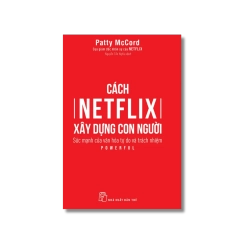Cách Netflix xây dựng con người. Sức mạnh của văn hóa tự do & trách nhiệm - Patty McCord