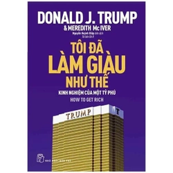 Tôi Đã Làm Giàu Như Thế - Donald Trump